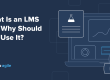 What Is an LMS and Why Should You Use It